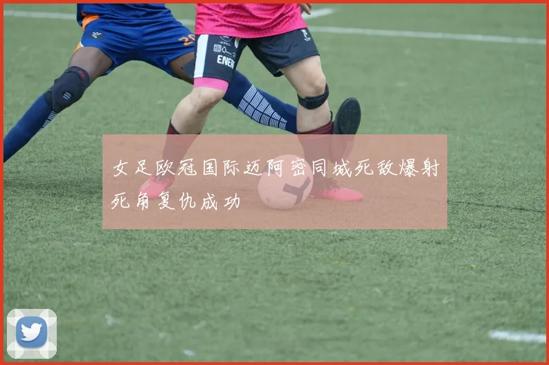 女足欧冠国际迈阿密同城死敌爆射死角复仇成功