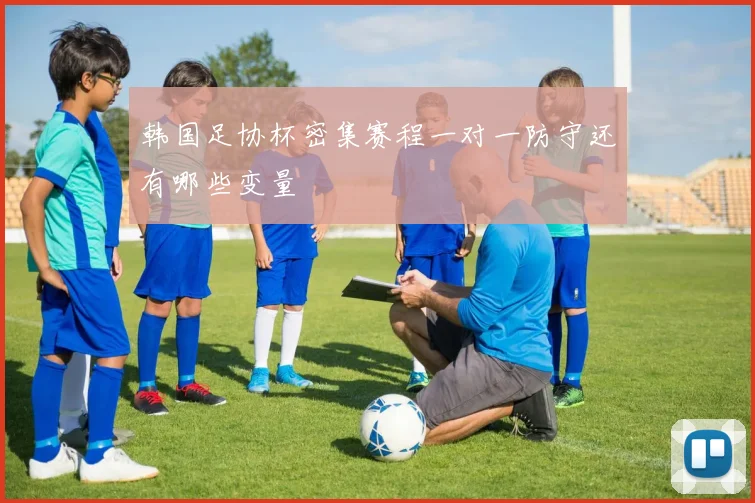 韩国足协杯密集赛程一对一防守还有哪些变量