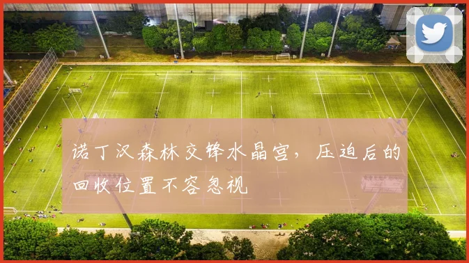诺丁汉森林交锋水晶宫,压迫后的回收位置不容忽视