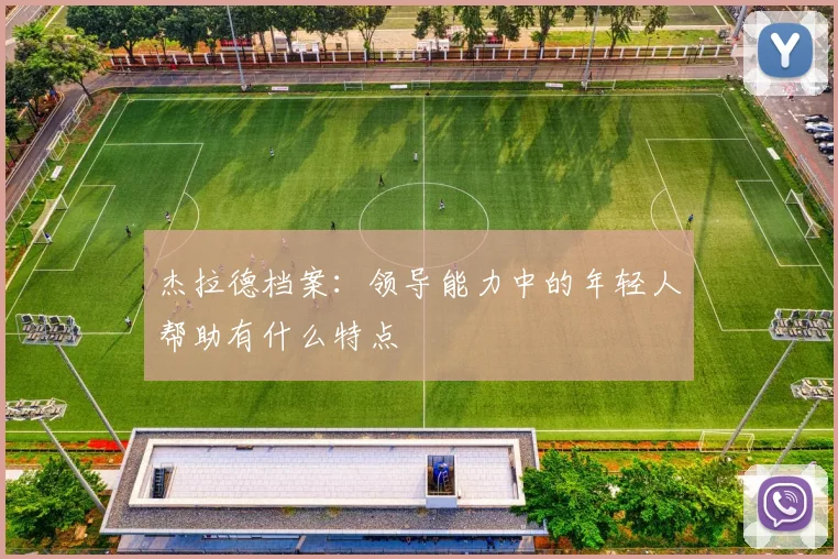 杰拉德档案：领导能力中的年轻人帮助有什么特点
