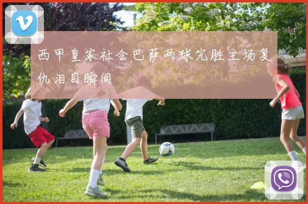 西甲皇家社会巴萨两球完胜主场复仇泪目瞬间
