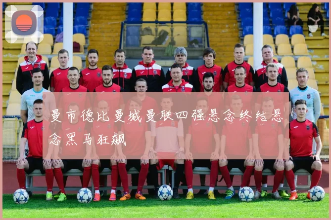 曼市德比曼城曼联四强悬念终结悬念黑马狂飙