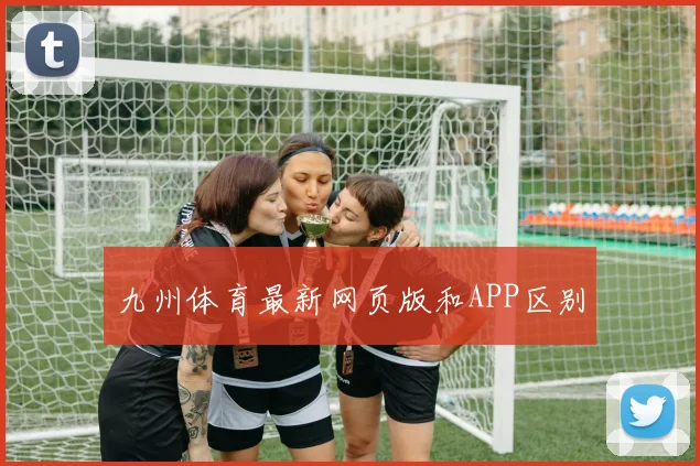 九州体育最新网页版和APP区别