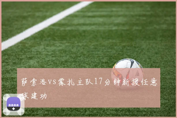 萨索洛vs蒙扎主队17分钟新援任意球建功