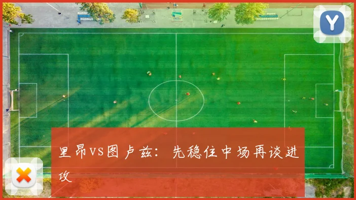 里昂vs图卢兹:先稳住中场再谈进攻