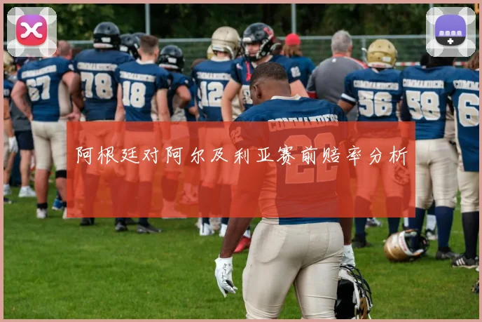 阿根廷对阿尔及利亚赛前赔率分析