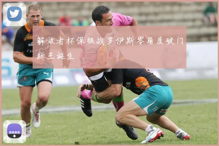 解放者杯保级战罗伊斯零角度破门新王诞生