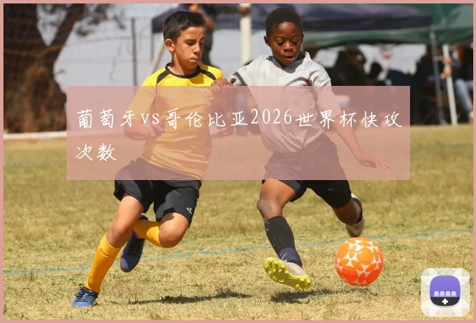葡萄牙vs哥伦比亚2026世界杯快攻次数