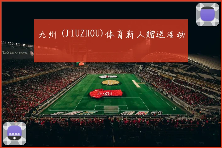 九州 (JIUZHOU)体育新人赠送活动