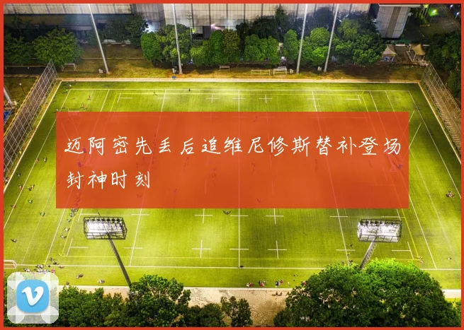迈阿密先丢后追维尼修斯替补登场封神时刻