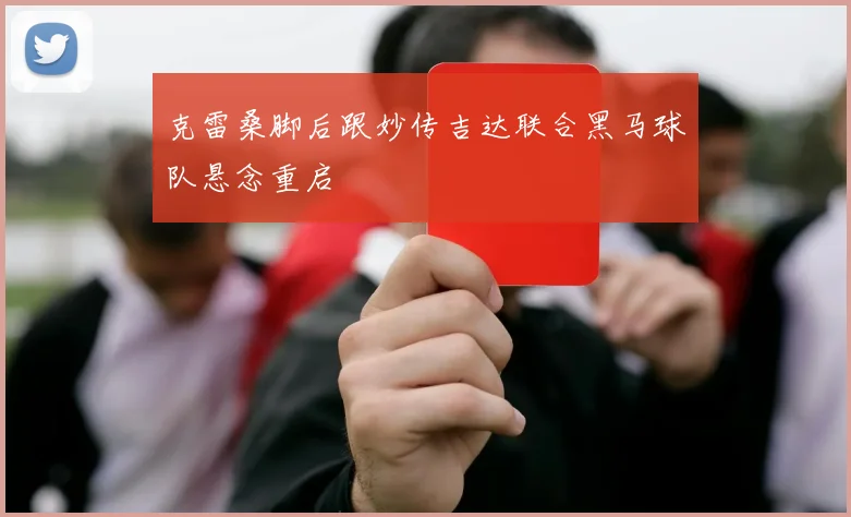 克雷桑脚后跟妙传吉达联合黑马球队悬念重启