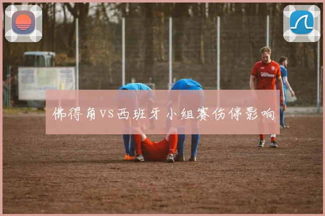 佛得角vs西班牙小组赛伤停影响