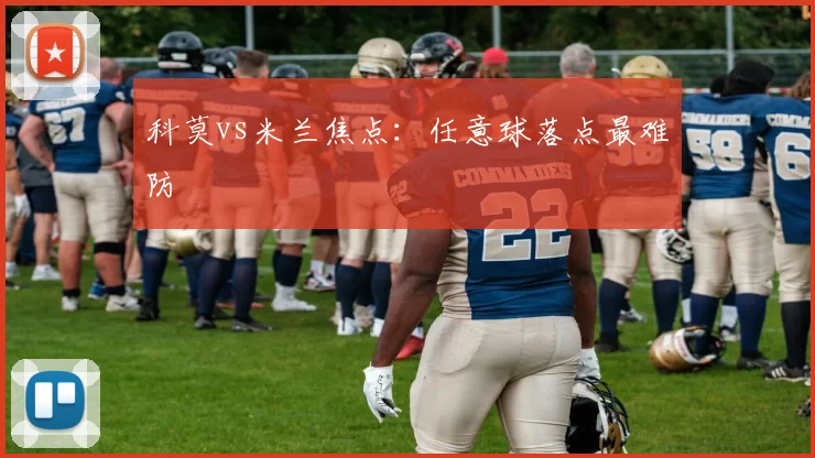 科莫vs米兰焦点：任意球落点最难防