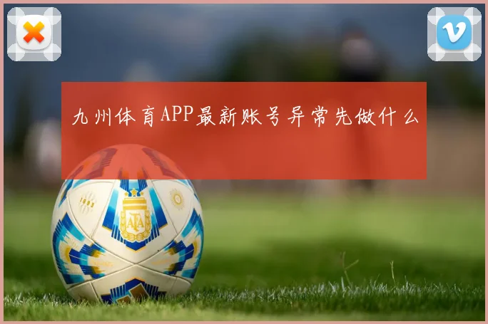 九州体育APP最新账号异常先做什么