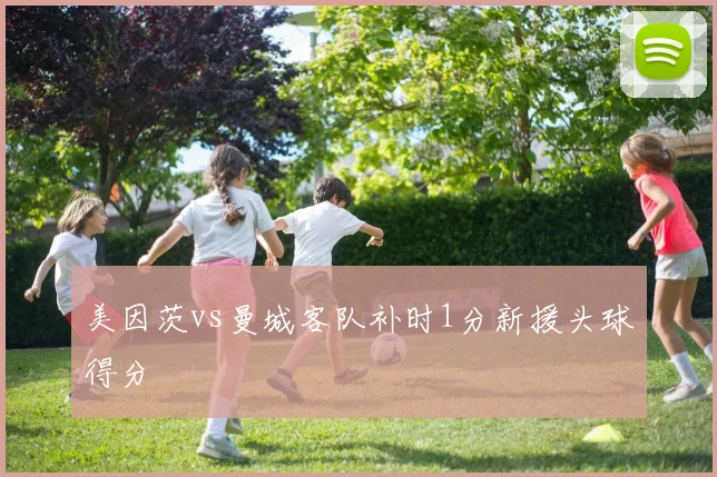 美因茨vs曼城客队补时1分新援头球得分