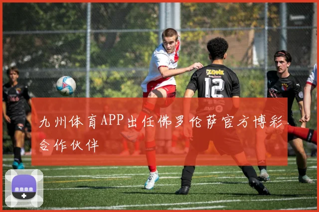 九州体育APP出任佛罗伦萨官方博彩合作伙伴