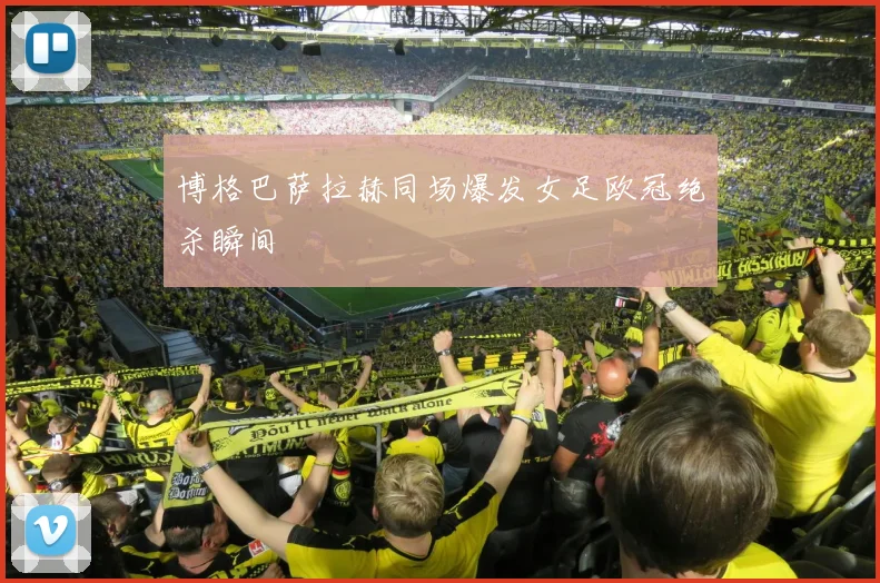 博格巴萨拉赫同场爆发女足欧冠绝杀瞬间