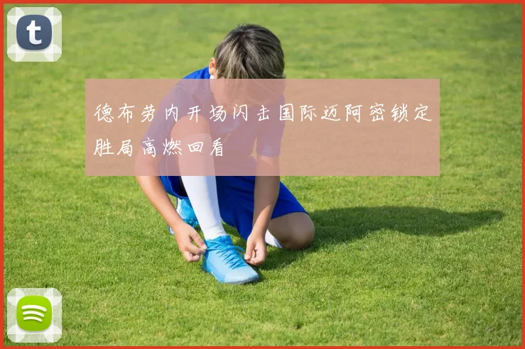 德布劳内开场闪击国际迈阿密锁定胜局高燃回看